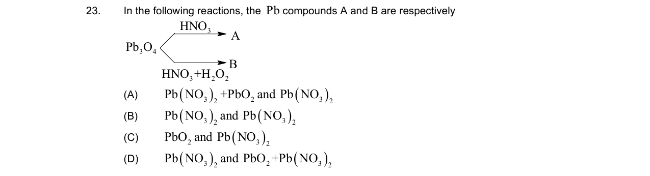 Chemistry diagram for: In the following reactions, the Pb compounds A and B are respectively Pb3O4 --HNO3--> A Pb3O4 --HNO3+H2O2--> B