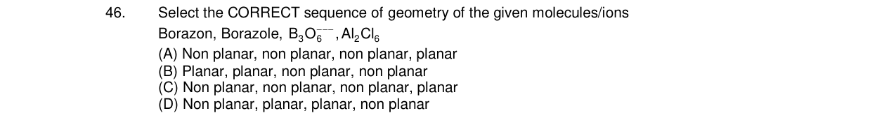 Chemistry diagram for: Select the CORRECT sequence of geometry of the given molecules/ions Borazon, Borazole, B3O6^2-, Al2Cl6