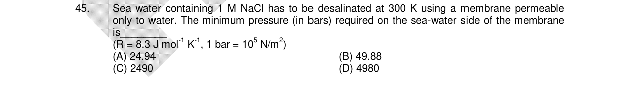 Chemistry diagram for: Sea water containing 1 M NaCl has to be desalinated at 300 K using a membrane permeable only to water. The minimum press
