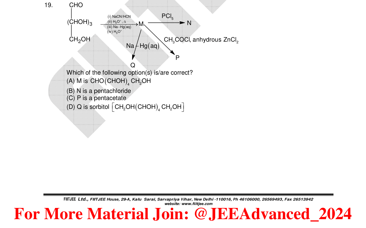 Chemistry diagram for: CHO(CHOH)3CH2OH undergoes (i) NaCN/HCN (ii) H3O+, Δ (iii) Na-Hg(aq) (iv) H3O+ to form M. M reacts with PCl5 to form N. M