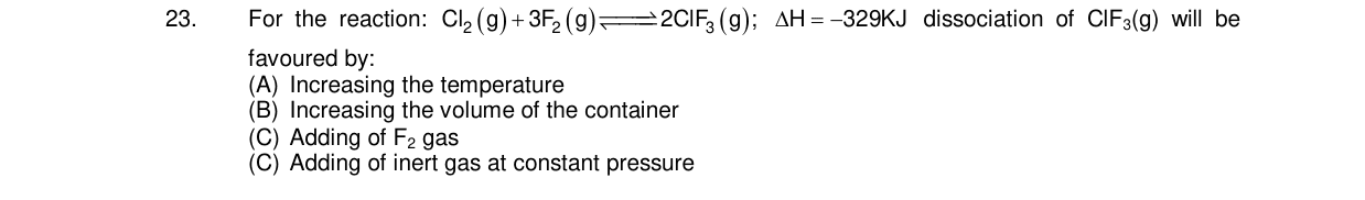 Chemistry diagram for: For the reaction: Cl2(g) + 3F2(g) β 2ClF3(g); ΞH = -329KJ dissociation of ClF3(g) will be favoured by: