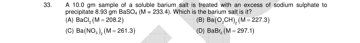 Chemistry diagram for: A 10.0 gm sample of a soluble barium salt is treated with an excess of sodium sulphate to precipitate 8.93 gm BaSO4 (M =